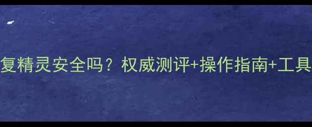 图片 数据恢复精灵安全吗？权威测评+操作指南+工具推荐全
