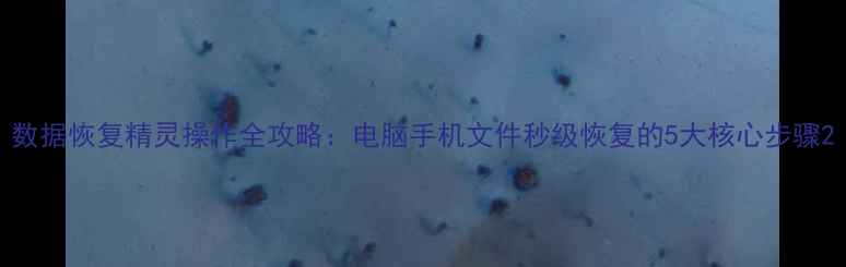数据恢复精灵操作全攻略电脑手机文件秒级恢复的5大核心步骤