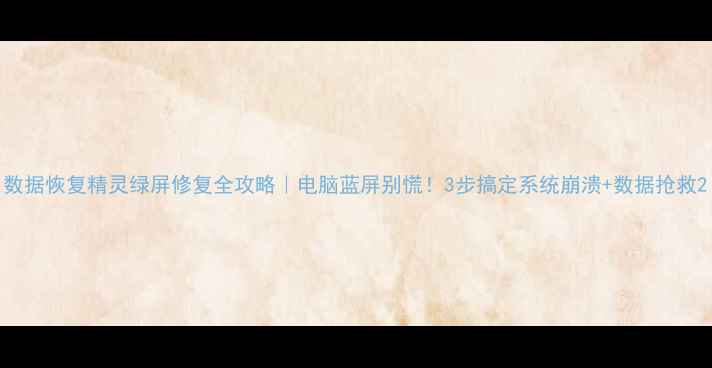 图片 数据恢复精灵绿屏修复全攻略｜电脑蓝屏别慌！3步搞定系统崩溃+数据抢救2