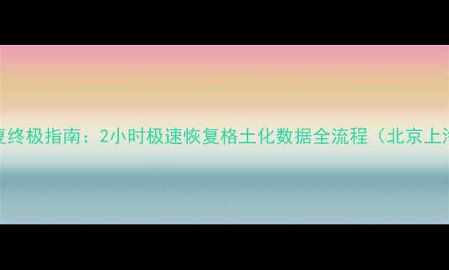 图片 数据恢复终极指南：2小时极速恢复格土化数据全流程（北京上海深圳）