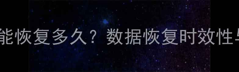 数据恢复能恢复多久数据恢复时效性与成功率