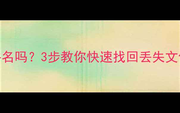 图片 数据恢复能恢复文件名吗？3步教你快速找回丢失文件名（附实用教程）