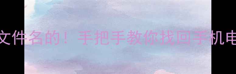 数据恢复能恢复文件名的手把手教你找回手机电脑丢失的文件名