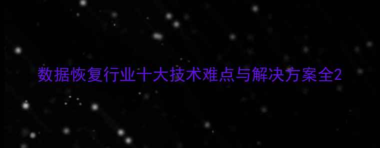 数据恢复行业十大技术难点与解决方案全