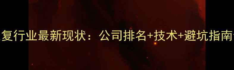图片 数据恢复行业最新现状：公司排名+技术+避坑指南全攻略