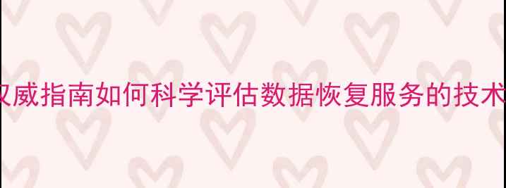 图片 数据恢复行业权威指南如何科学评估数据恢复服务的技术等级与价值？1