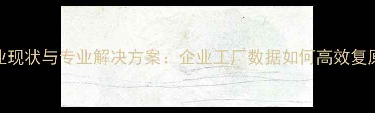图片 数据恢复行业现状与专业解决方案：企业工厂数据如何高效复原与安全防护