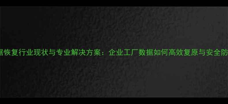数据恢复行业现状与专业解决方案企业工厂数据如何高效复原与安全防护