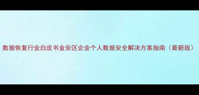 图片 数据恢复行业白皮书金安区企业个人数据安全解决方案指南（最新版）