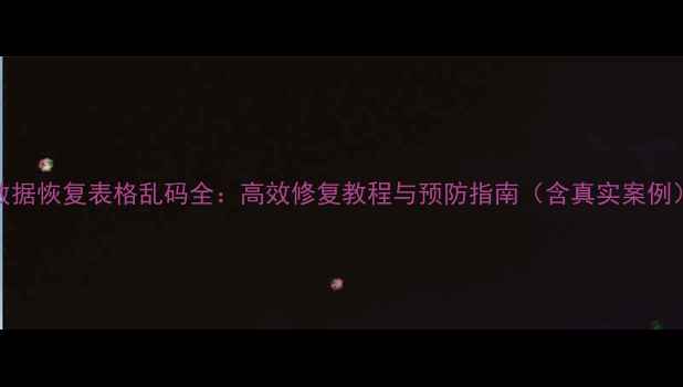 图片 数据恢复表格乱码全：高效修复教程与预防指南（含真实案例）