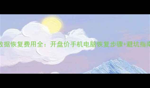 数据恢复费用全开盘价手机电脑恢复步骤避坑指南