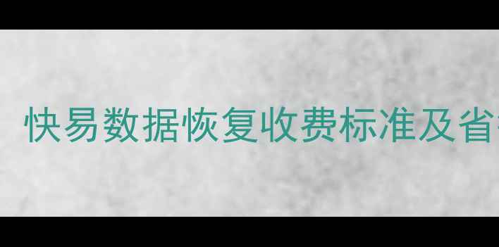 图片 数据恢复费用全：快易数据恢复收费标准及省钱技巧（最新）1