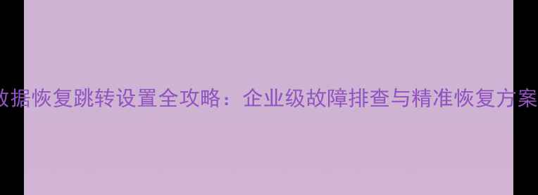 图片 数据恢复跳转设置全攻略：企业级故障排查与精准恢复方案2