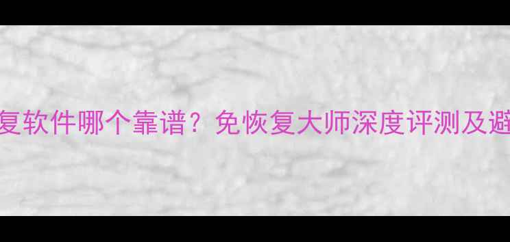 图片 数据恢复软件哪个靠谱？免恢复大师深度评测及避坑指南
