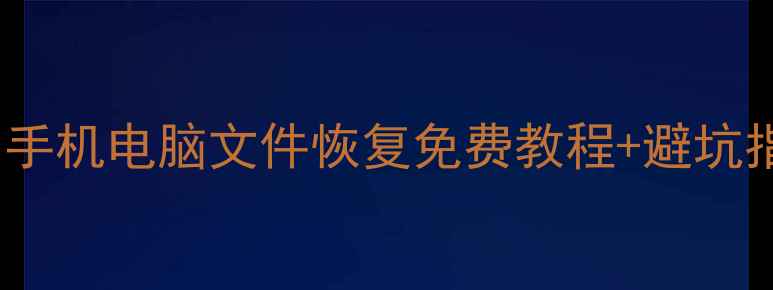 数据恢复软件推荐TOP5手机电脑文件恢复免费教程避坑指南附详细操作步骤