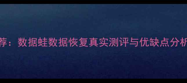 数据恢复软件推荐数据蛙数据恢复真实测评与优缺点分析附用户反馈
