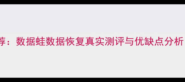 图片 数据恢复软件推荐：数据蛙数据恢复真实测评与优缺点分析（附用户反馈）1