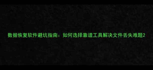 图片 数据恢复软件避坑指南：如何选择靠谱工具解决文件丢失难题2