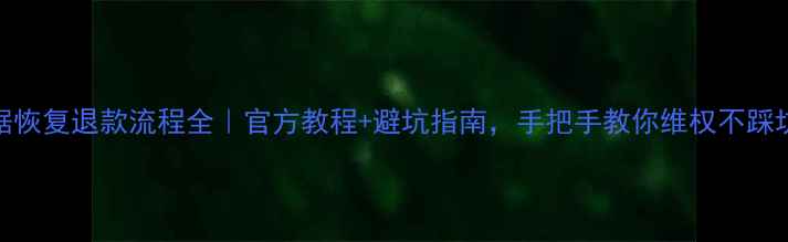 图片 数据恢复退款流程全｜官方教程+避坑指南，手把手教你维权不踩坑！
