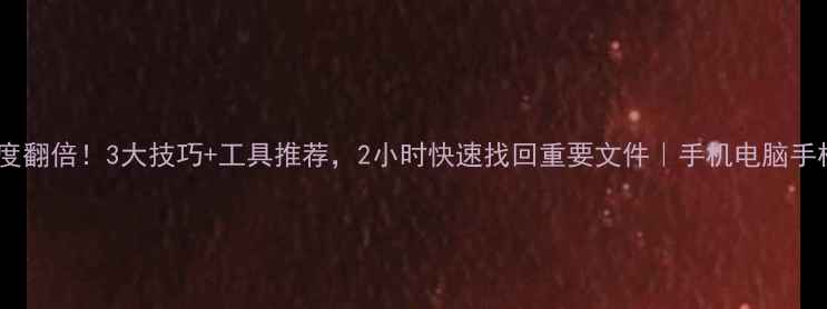 图片 数据恢复速度翻倍！3大技巧+工具推荐，2小时快速找回重要文件｜手机电脑手机恢复教程2