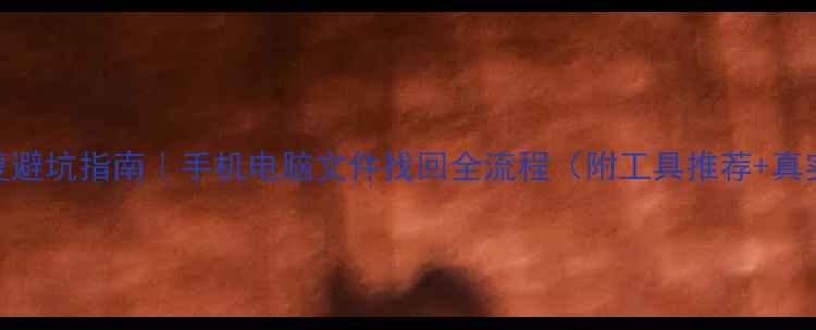 图片 数据恢复避坑指南｜手机电脑文件找回全流程（附工具推荐+真实案例）