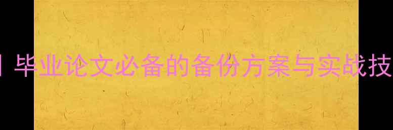 数据恢复避坑指南毕业论文必备的备份方案与实战技巧附免费工具