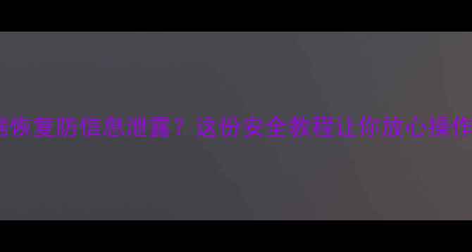 图片 数据恢复防信息泄露？这份安全教程让你放心操作！1