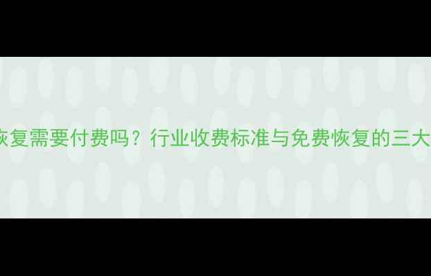 图片 数据恢复需要付费吗？行业收费标准与免费恢复的三大误区2