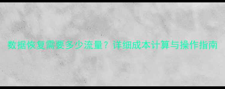 图片 数据恢复需要多少流量？详细成本计算与操作指南