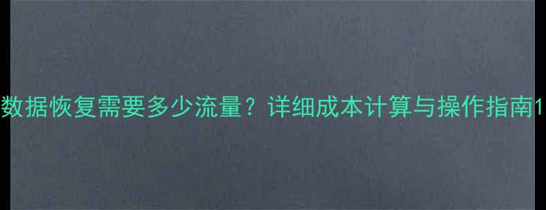 图片 数据恢复需要多少流量？详细成本计算与操作指南1