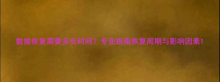 数据恢复需要多长时间专业指南恢复周期与影响因素