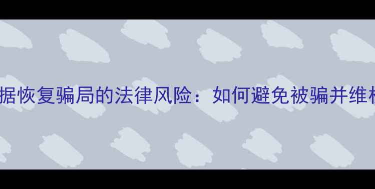 图片 数据恢复骗局的法律风险：如何避免被骗并维权1