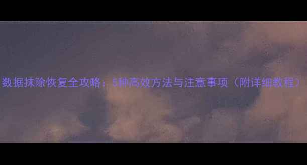 图片 数据抹除恢复全攻略：5种高效方法与注意事项（附详细教程）