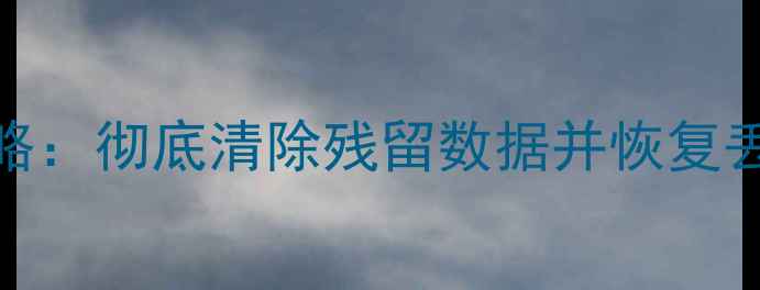 数据残留恢复全攻略彻底清除残留数据并恢复丢失文件的5种方法