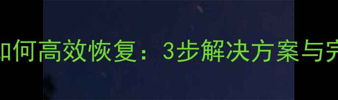 图片 数据汇总后如何高效恢复：3步解决方案与完整操作指南