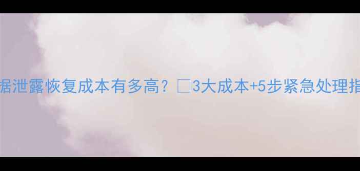 图片 数据泄露恢复成本有多高？💡3大成本+5步紧急处理指南