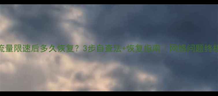 数据流量限速后多久恢复3步自查法恢复指南网络问题终极攻略