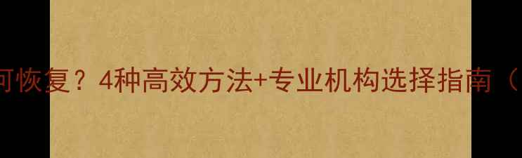 图片 数据清空后如何恢复？4种高效方法+专业机构选择指南（附避坑攻略）1