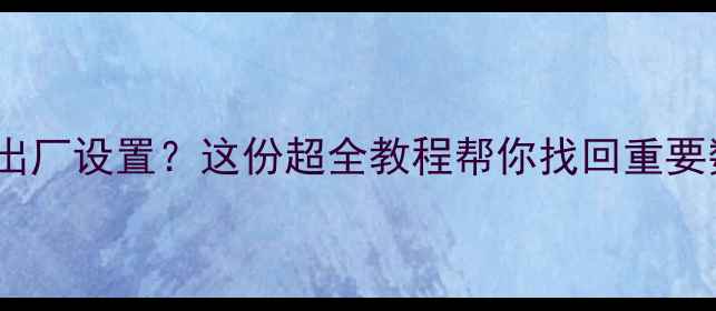图片 数据清除后如何恢复出厂设置？这份超全教程帮你找回重要数据（附操作步骤）1