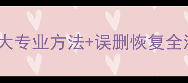 图片 数据清除后如何恢复？5大专业方法+误删恢复全流程指南（附操作步骤）