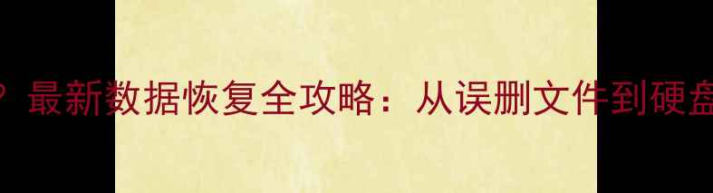 图片 数据清除后如何恢复？最新数据恢复全攻略：从误删文件到硬盘修复的完整解决方案