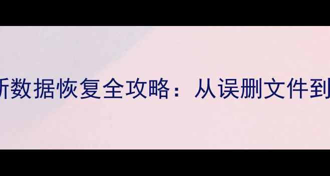 数据清除后如何恢复最新数据恢复全攻略从误删文件到硬盘修复的完整解决方案