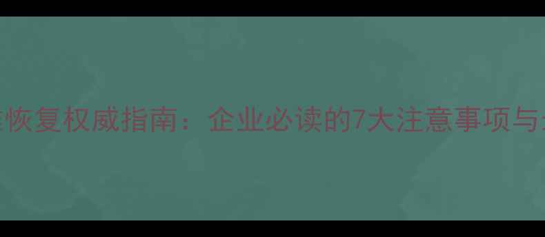 图片 数据灾难恢复权威指南：企业必读的7大注意事项与最佳实践