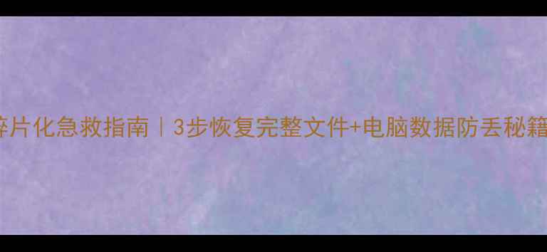 数据碎片化急救指南3步恢复完整文件电脑数据防丢秘籍