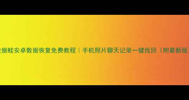图片 数据蛙安卓数据恢复免费教程｜手机照片聊天记录一键找回（附最新版）