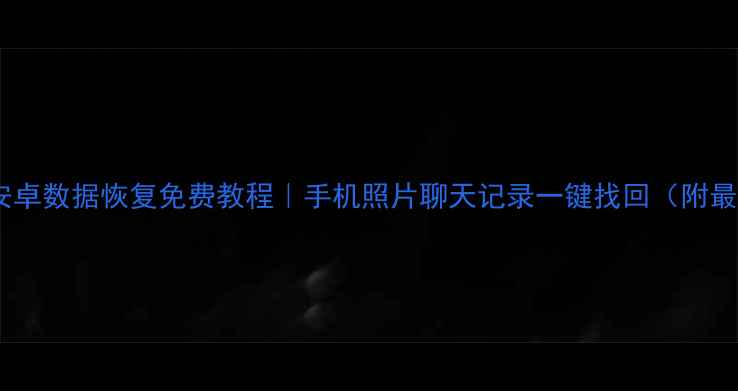 图片 数据蛙安卓数据恢复免费教程｜手机照片聊天记录一键找回（附最新版）2