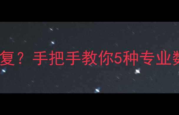 数据表删除后如何快速恢复手把手教你5种专业数据恢复方法及必备工具