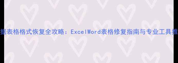 图片 数据表格格式恢复全攻略：ExcelWord表格修复指南与专业工具推荐