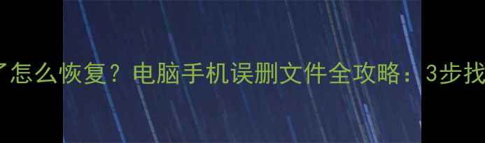 图片 数据被删除了怎么恢复？电脑手机误删文件全攻略：3步找回重要数据1