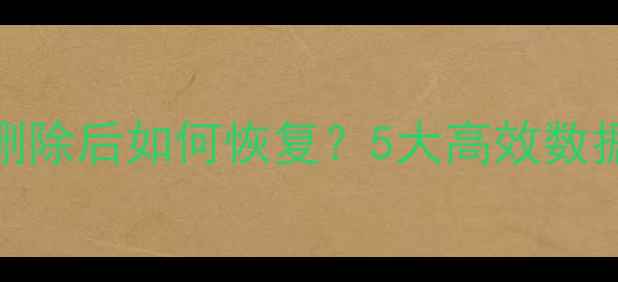 图片 数据被彻底删除后如何恢复？5大高效数据恢复方法全